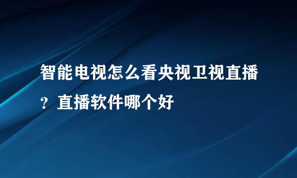 智能电视怎么看央视卫视直播？直播软件哪个好