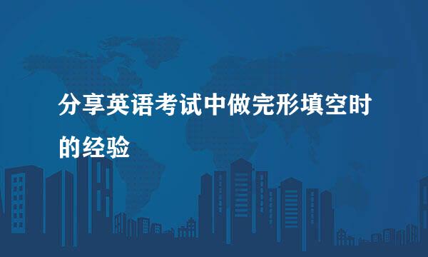 分享英语考试中做完形填空时的经验