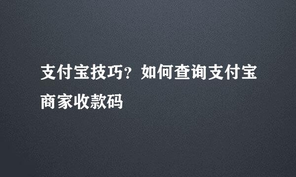 支付宝技巧？如何查询支付宝商家收款码