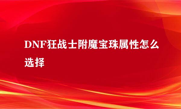 DNF狂战士附魔宝珠属性怎么选择