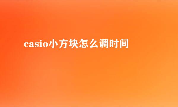 casio小方块怎么调时间