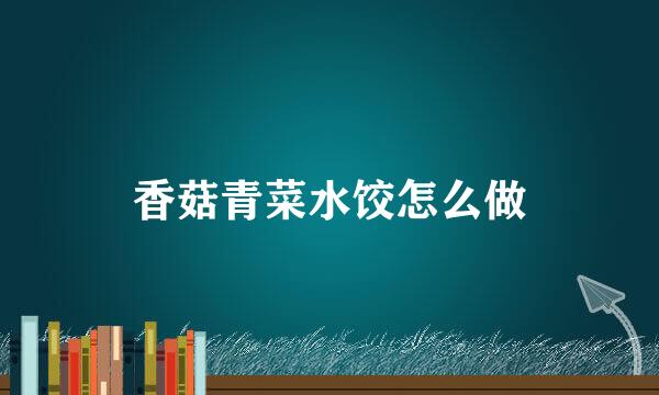 香菇青菜水饺怎么做