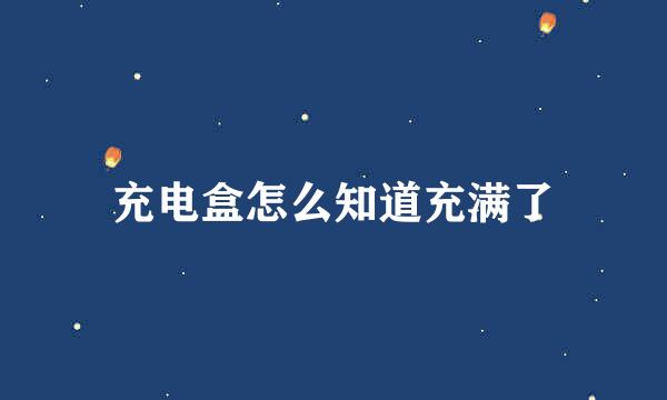 充电盒怎么知道充满了