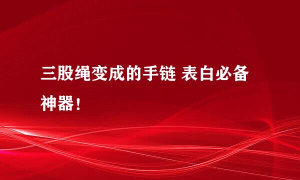 三股绳变成的手链 表白必备神器！