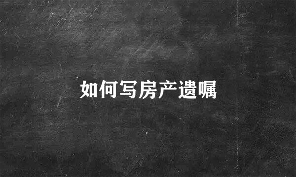 如何写房产遗嘱