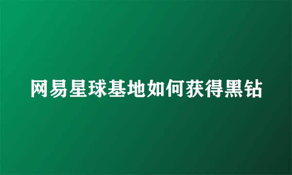 网易星球基地如何获得黑钻