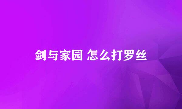 剑与家园 怎么打罗丝