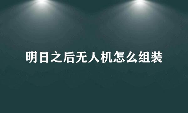 明日之后无人机怎么组装
