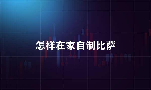 怎样在家自制比萨