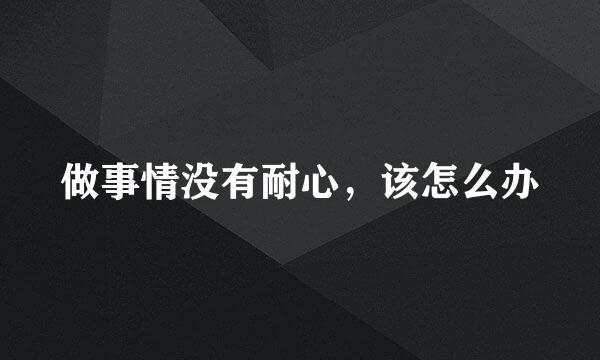 做事情没有耐心，该怎么办