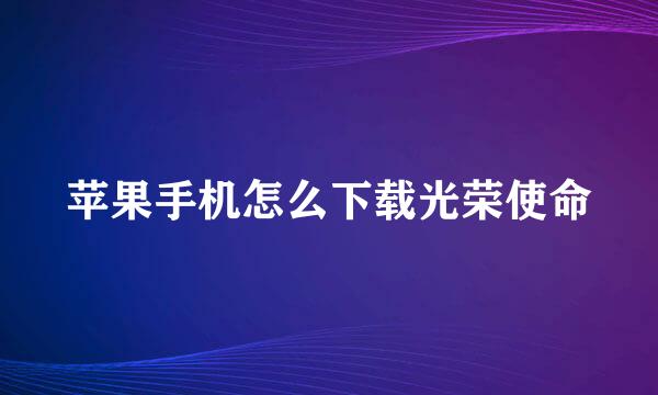 苹果手机怎么下载光荣使命