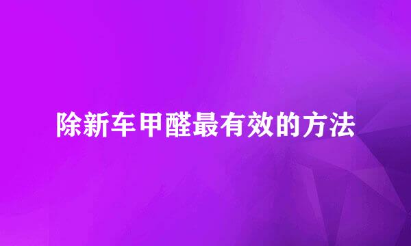 除新车甲醛最有效的方法