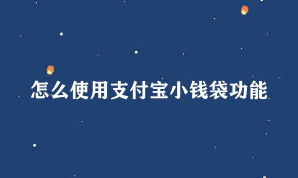 怎么使用支付宝小钱袋功能