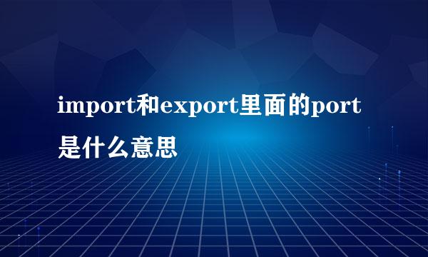 import和export里面的port是什么意思