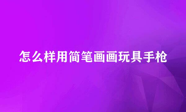 怎么样用简笔画画玩具手枪