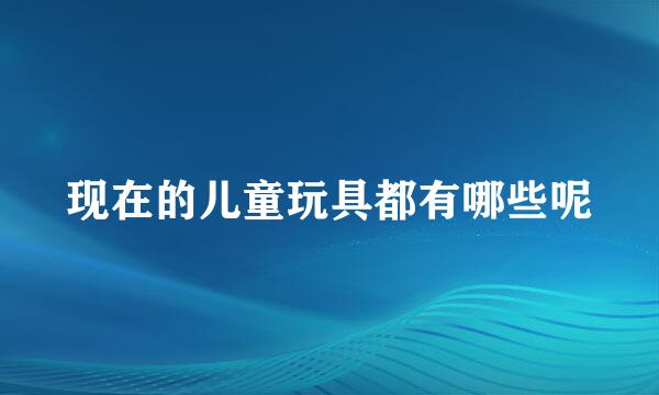 现在的儿童玩具都有哪些呢