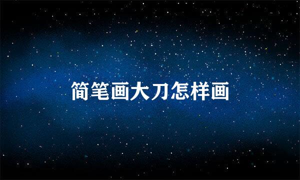 简笔画大刀怎样画