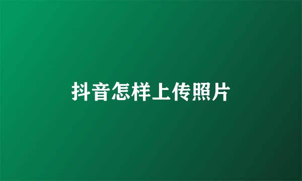 抖音怎样上传照片
