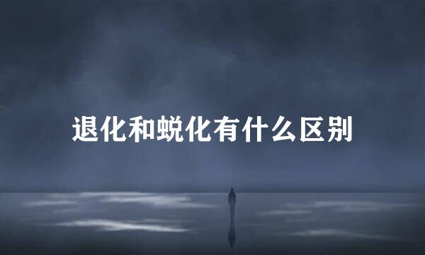 退化和蜕化有什么区别
