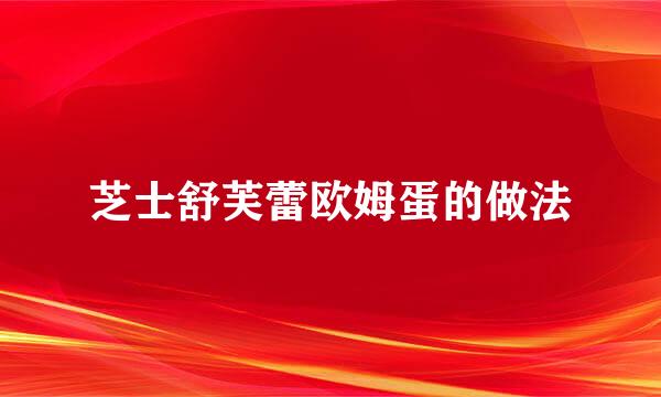 芝士舒芙蕾欧姆蛋的做法