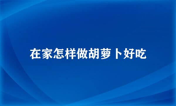 在家怎样做胡萝卜好吃