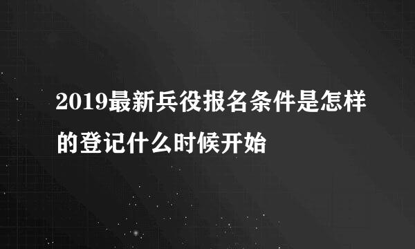 2019最新兵役报名条件是怎样的登记什么时候开始