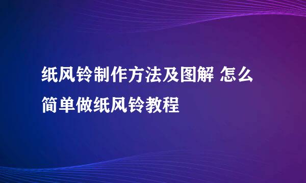 纸风铃制作方法及图解 怎么简单做纸风铃教程