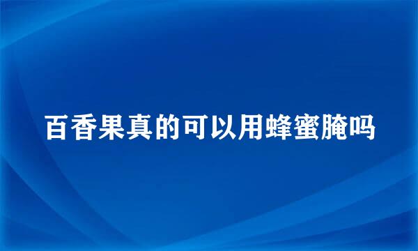 百香果真的可以用蜂蜜腌吗