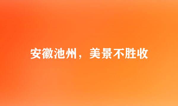 安徽池州，美景不胜收