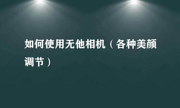 如何使用无他相机（各种美颜调节）