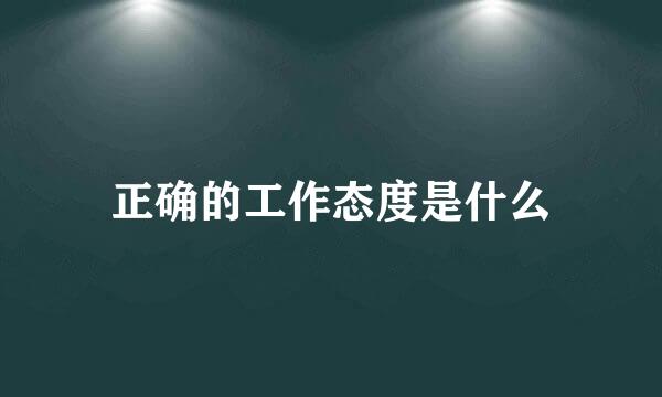 正确的工作态度是什么