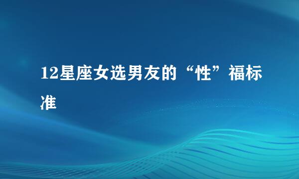 12星座女选男友的“性”福标准