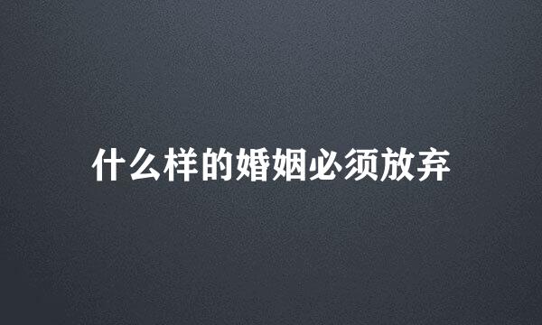 什么样的婚姻必须放弃