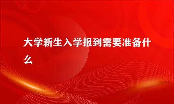 大学新生入学报到需要准备什么