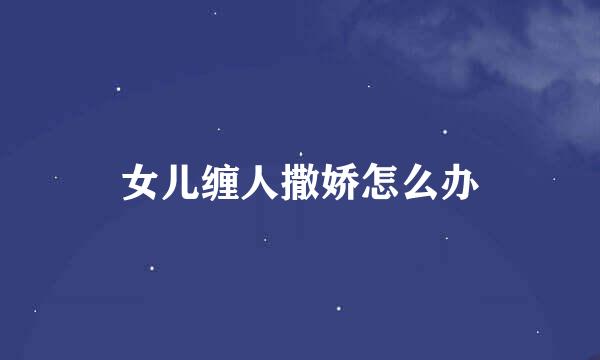 女儿缠人撒娇怎么办
