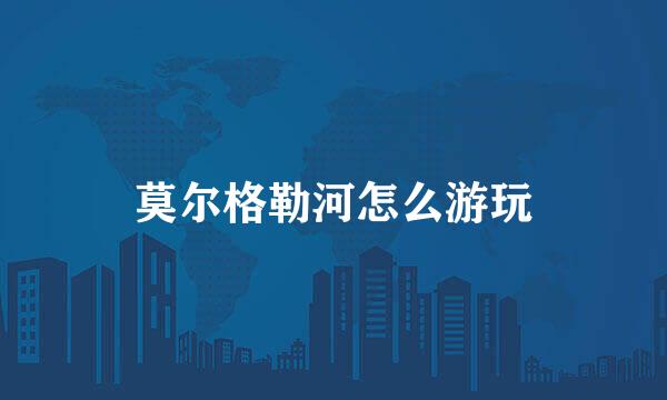 莫尔格勒河怎么游玩