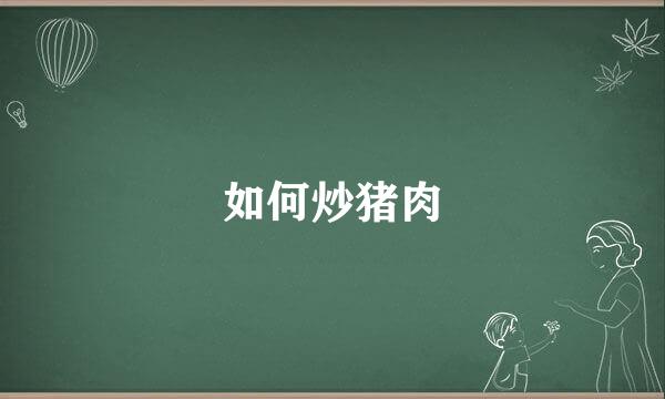 如何炒猪肉