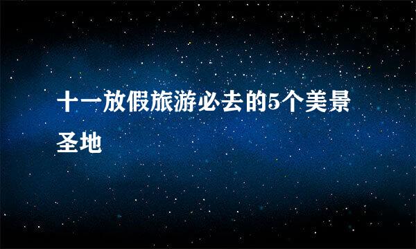 十一放假旅游必去的5个美景圣地