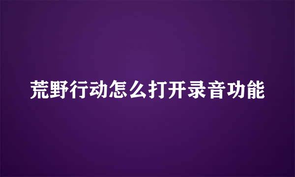 荒野行动怎么打开录音功能