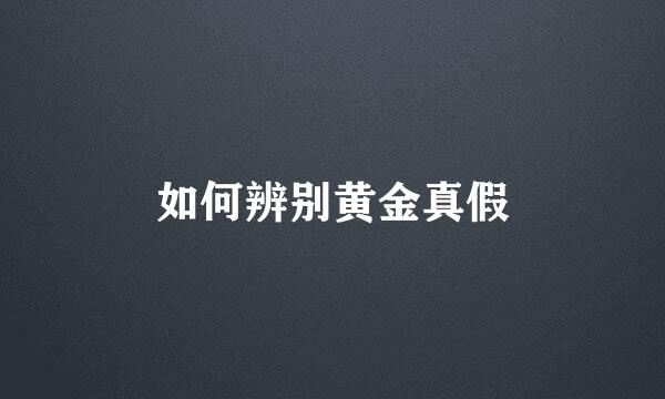 如何辨别黄金真假
