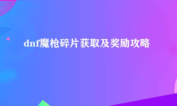 dnf魔枪碎片获取及奖励攻略