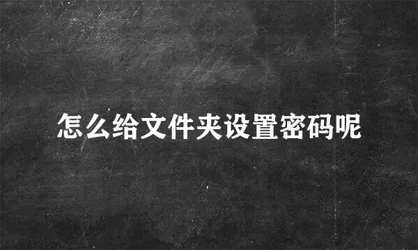 怎么给文件夹设置密码呢