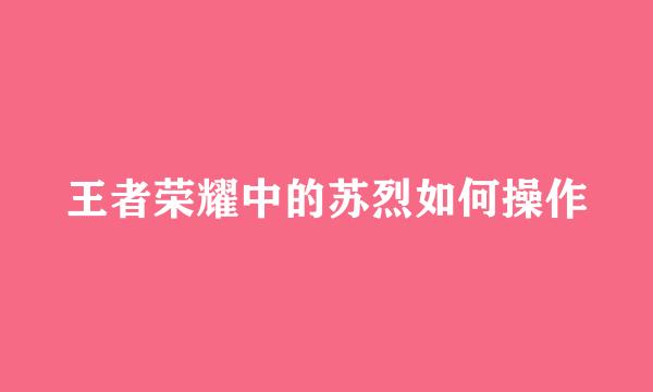 王者荣耀中的苏烈如何操作