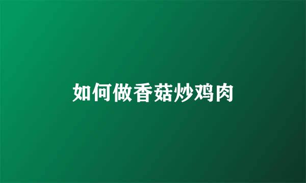 如何做香菇炒鸡肉