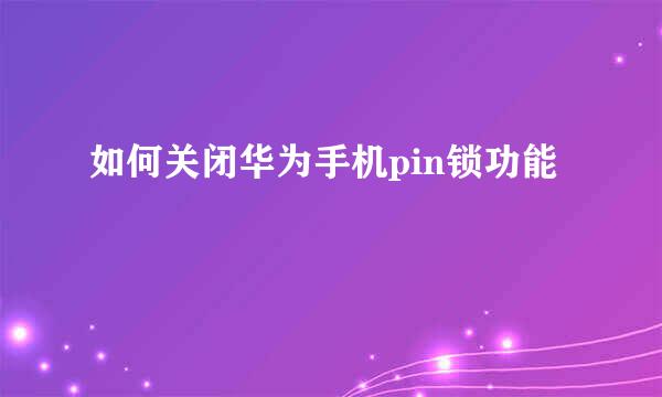 如何关闭华为手机pin锁功能