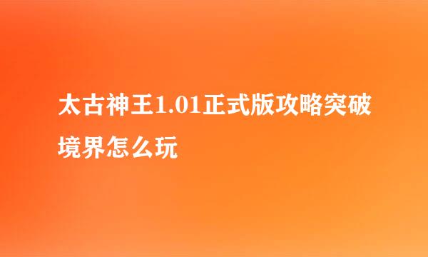 太古神王1.01正式版攻略突破境界怎么玩