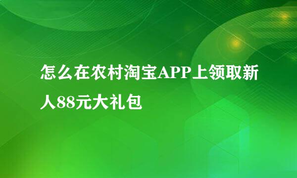 怎么在农村淘宝APP上领取新人88元大礼包