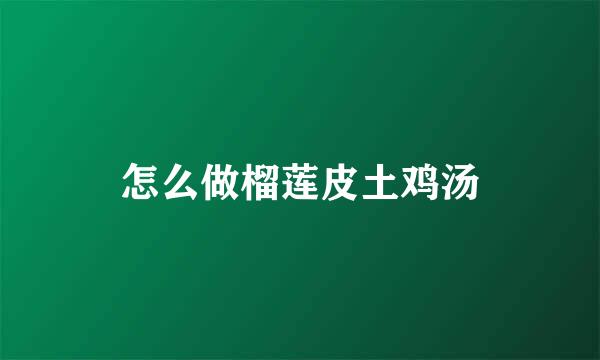 怎么做榴莲皮土鸡汤
