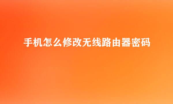 手机怎么修改无线路由器密码