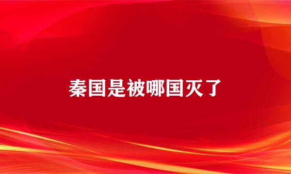 秦国是被哪国灭了